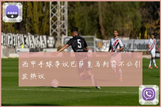 西甲手球争议巴萨皇马判罚不公引发热议