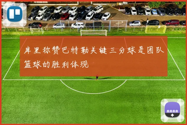 库里称赞巴特勒关键三分球是团队篮球的胜利体现