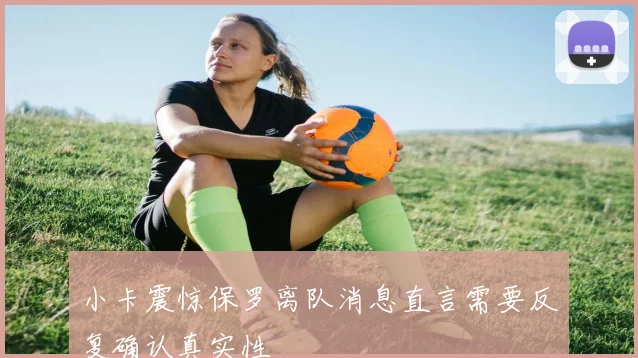 小卡震惊保罗离队消息直言需要反复确认真实性