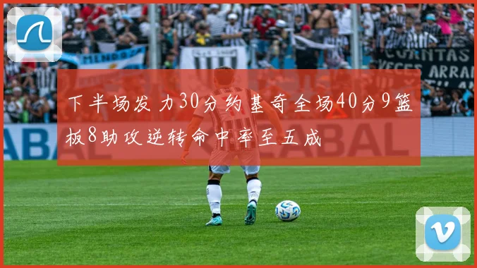下半场发力30分约基奇全场40分9篮板8助攻逆转命中率至五成
