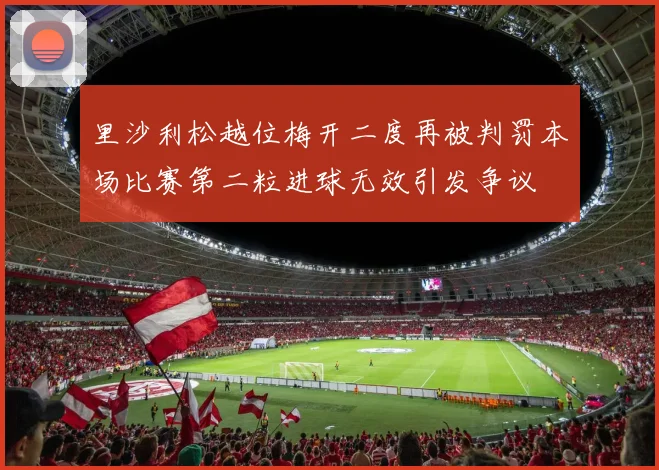 里沙利松越位梅开二度再被判罚本场比赛第二粒进球无效引发争议