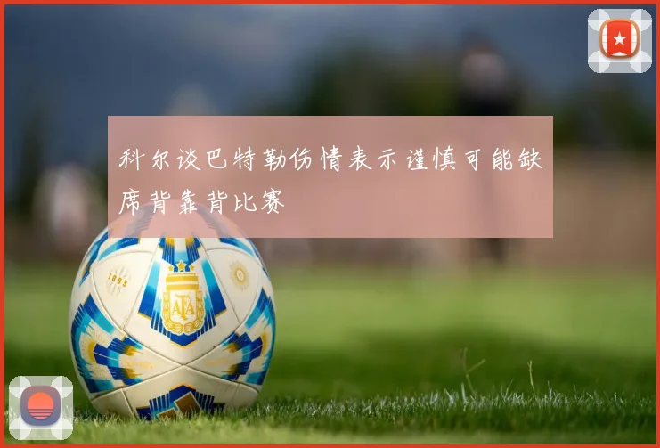科尔谈巴特勒伤情表示谨慎可能缺席背靠背比赛