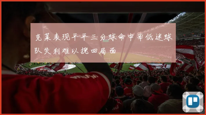 克莱表现平平三分球命中率低迷球队失利难以挽回局面