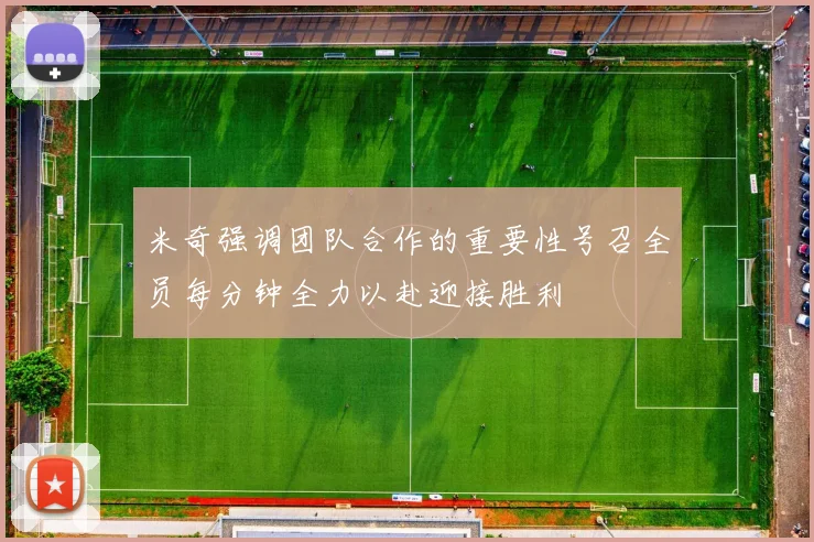 米奇强调团队合作的重要性号召全员每分钟全力以赴迎接胜利