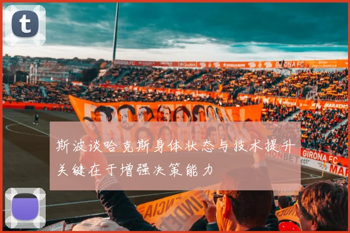 斯波谈哈克斯身体状态与技术提升关键在于增强决策能力