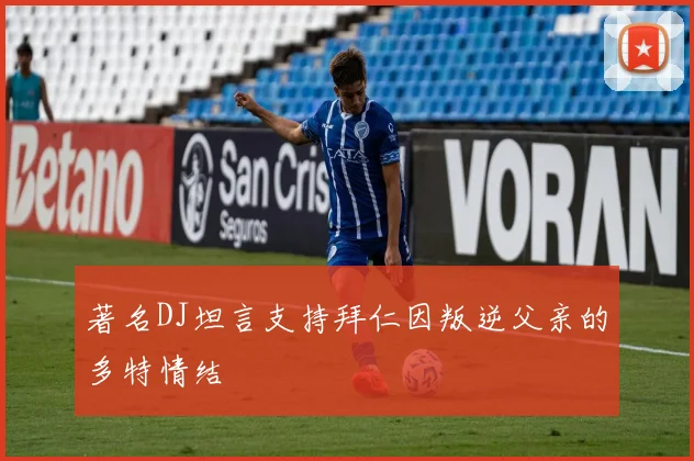 著名DJ坦言支持拜仁因叛逆父亲的多特情结