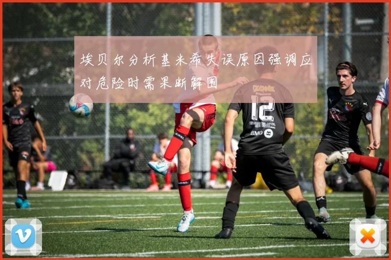 埃贝尔分析基米希失误原因强调应对危险时需果断解围
