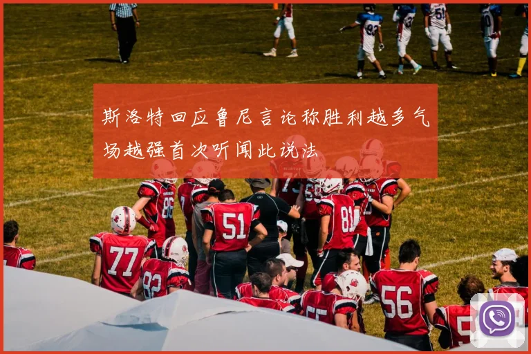 斯洛特回应鲁尼言论称胜利越多气场越强首次听闻此说法