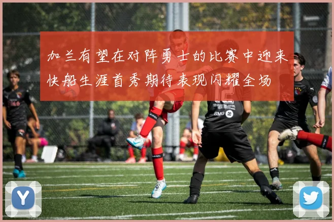 加兰有望在对阵勇士的比赛中迎来快船生涯首秀期待表现闪耀全场